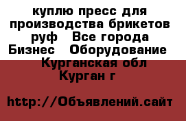 куплю пресс для производства брикетов руф - Все города Бизнес » Оборудование   . Курганская обл.,Курган г.